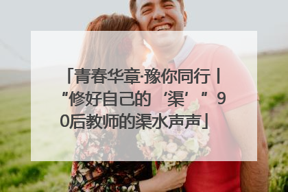 青春华章·豫你同行丨“修好自己的‘渠’”90后教师的渠水声声