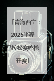 青海西宁：2025半程马拉松赛鸣枪开赛