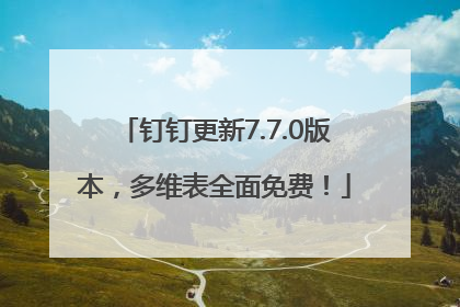 钉钉更新7.7.0版本，多维表全面免费！