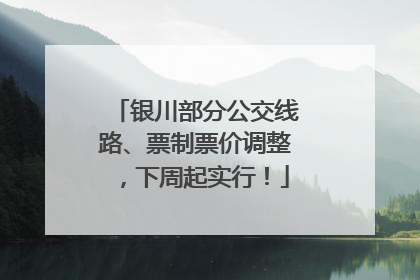 银川部分公交线路、票制票价调整，下周起实行！