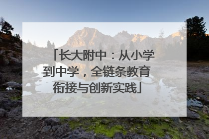 长大附中：从小学到中学，全链条教育衔接与创新实践
