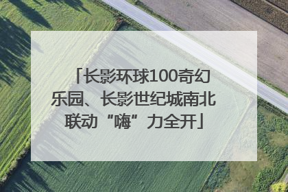 长影环球100奇幻乐园、长影世纪城南北联动“嗨”力全开