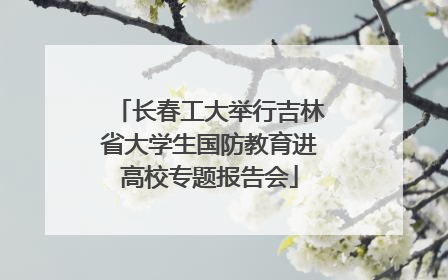 长春工大举行吉林省大学生国防教育进高校专题报告会