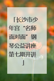 长沙市少年宫“名师面对面”钢琴公益讲座第七期开讲