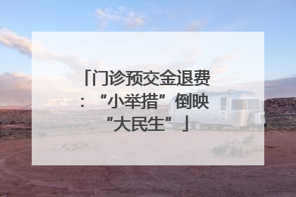 门诊预交金退费：“小举措”倒映“大民生”