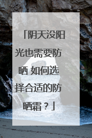 阴天没阳光也需要防晒 如何选择合适的防晒霜？
