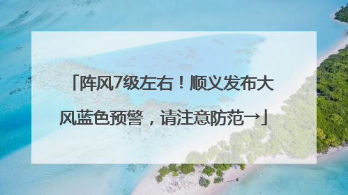 阵风7级左右！顺义发布大风蓝色预警，请注意防范→