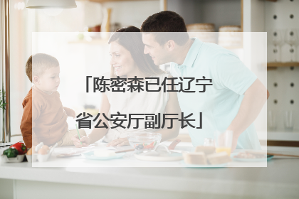 陈密森已任辽宁省公安厅副厅长