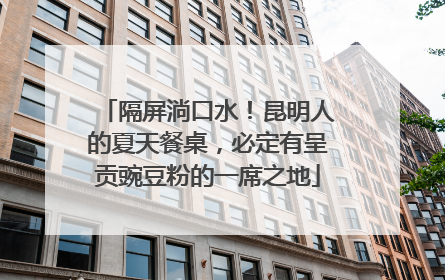 隔屏淌口水！昆明人的夏天餐桌，必定有呈贡豌豆粉的一席之地