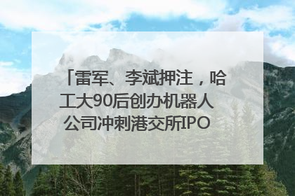 雷军、李斌押注，哈工大90后创办机器人公司冲刺港交所IPO｜IPO直通车