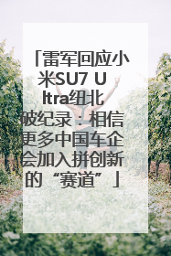 雷军回应小米SU7 Ultra纽北破纪录：相信更多中国车企会加入拼创新的“赛道”