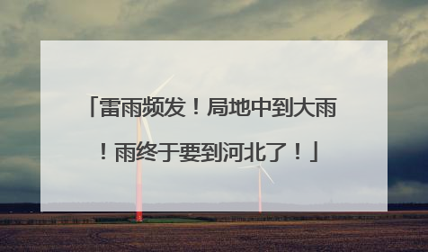 雷雨频发！局地中到大雨！雨终于要到河北了！