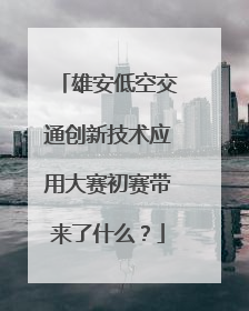 雄安低空交通创新技术应用大赛初赛带来了什么？