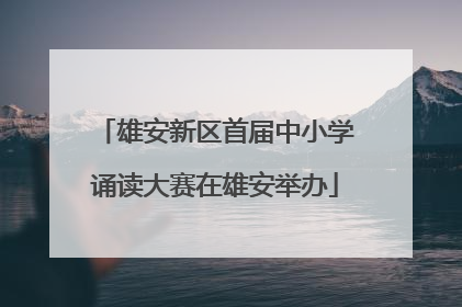 雄安新区首届中小学诵读大赛在雄安举办