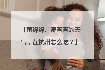雨绵绵、湿答答的天气，在杭州怎么吃？