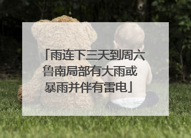 雨连下三天到周六 鲁南局部有大雨或暴雨并伴有雷电