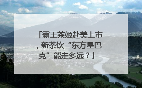 霸王茶姬赴美上市，新茶饮“东方星巴克”能走多远？