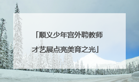 顺义少年宫外聘教师才艺展点亮美育之光