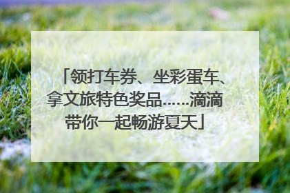领打车券、坐彩蛋车、拿文旅特色奖品……滴滴带你一起畅游夏天