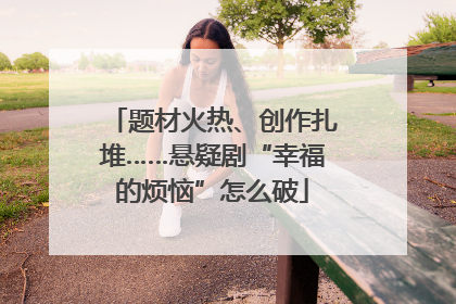 题材火热、创作扎堆……悬疑剧“幸福的烦恼”怎么破