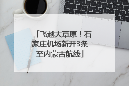 飞越大草原！石家庄机场新开3条至内蒙古航线