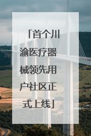 首个川渝医疗器械领先用户社区正式上线