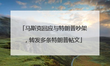 马斯克回应与特朗普吵架，转发多条特朗普帖文