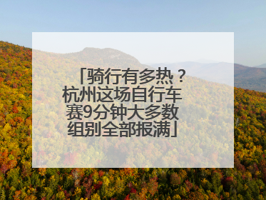 骑行有多热？杭州这场自行车赛9分钟大多数组别全部报满