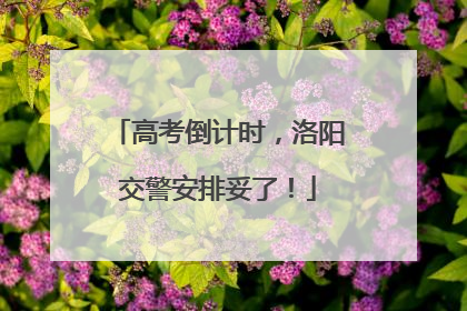 高考倒计时，洛阳交警安排妥了！