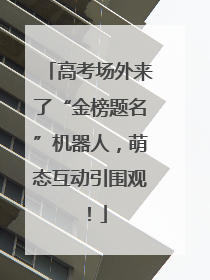高考场外来了“金榜题名”机器人，萌态互动引围观！