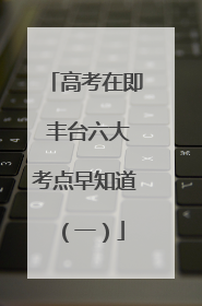高考在即 丰台六大考点早知道（一）