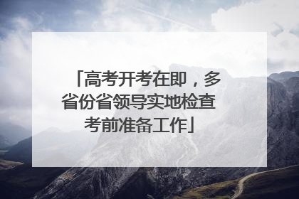 高考开考在即，多省份省领导实地检查考前准备工作