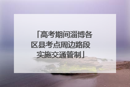 高考期间淄博各区县考点周边路段实施交通管制
