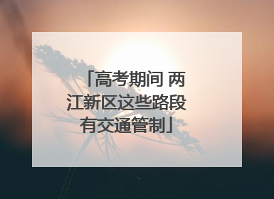 高考期间 两江新区这些路段有交通管制