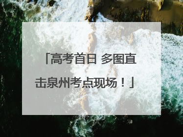 高考首日 多图直击泉州考点现场！