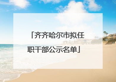 齐齐哈尔市拟任职干部公示名单
