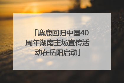 麋鹿回归中国40周年湖南主场宣传活动在岳阳启动