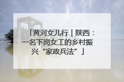 黄河女儿行｜陕西：一名下岗女工的乡村振兴“家政兵法”