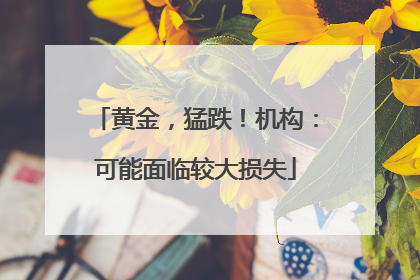 黄金，猛跌！机构：可能面临较大损失