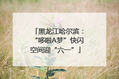 黑龙江哈尔滨：“哆啦A梦”快闪空间迎“六一”