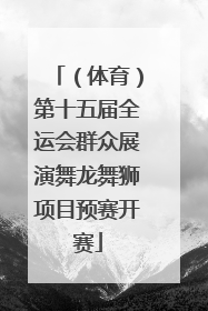 （体育）第十五届全运会群众展演舞龙舞狮项目预赛开赛