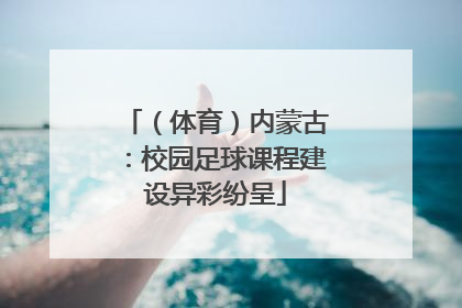 （体育）内蒙古：校园足球课程建设异彩纷呈