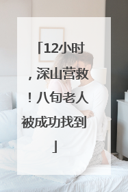 12小时，深山营救！八旬老人被成功找到