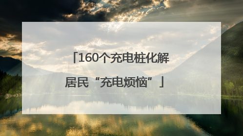 160个充电桩化解居民“充电烦恼”