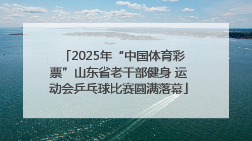 2025年“中国体育彩票”山东省老干部健身 运动会乒乓球比赛圆满落幕