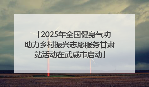 2025年全国健身气功助力乡村振兴志愿服务甘肃站活动在武威市启动