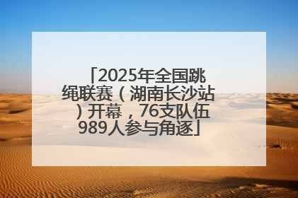 2025年全国跳绳联赛（湖南长沙站）开幕，76支队伍989人参与角逐