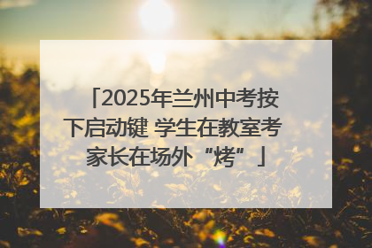 2025年兰州中考按下启动键 学生在教室考 家长在场外“烤”