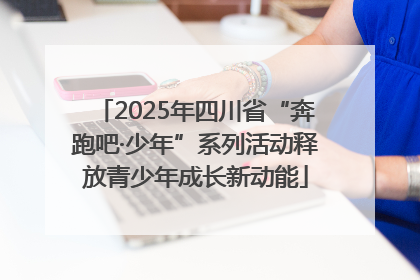 2025年四川省“奔跑吧·少年”系列活动释放青少年成长新动能