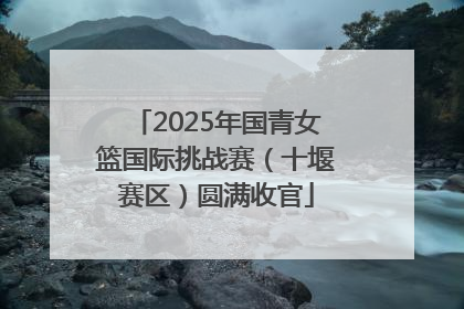 2025年国青女篮国际挑战赛（十堰赛区）圆满收官